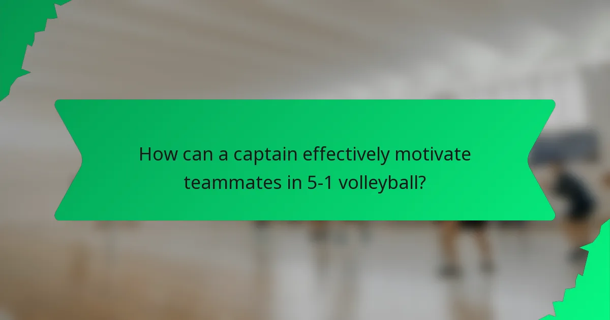 How can a captain effectively motivate teammates in 5-1 volleyball?
