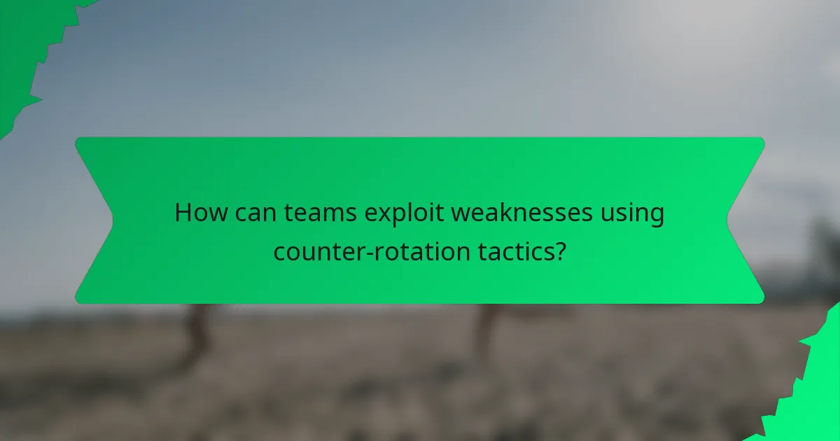 How can teams exploit weaknesses using counter-rotation tactics?