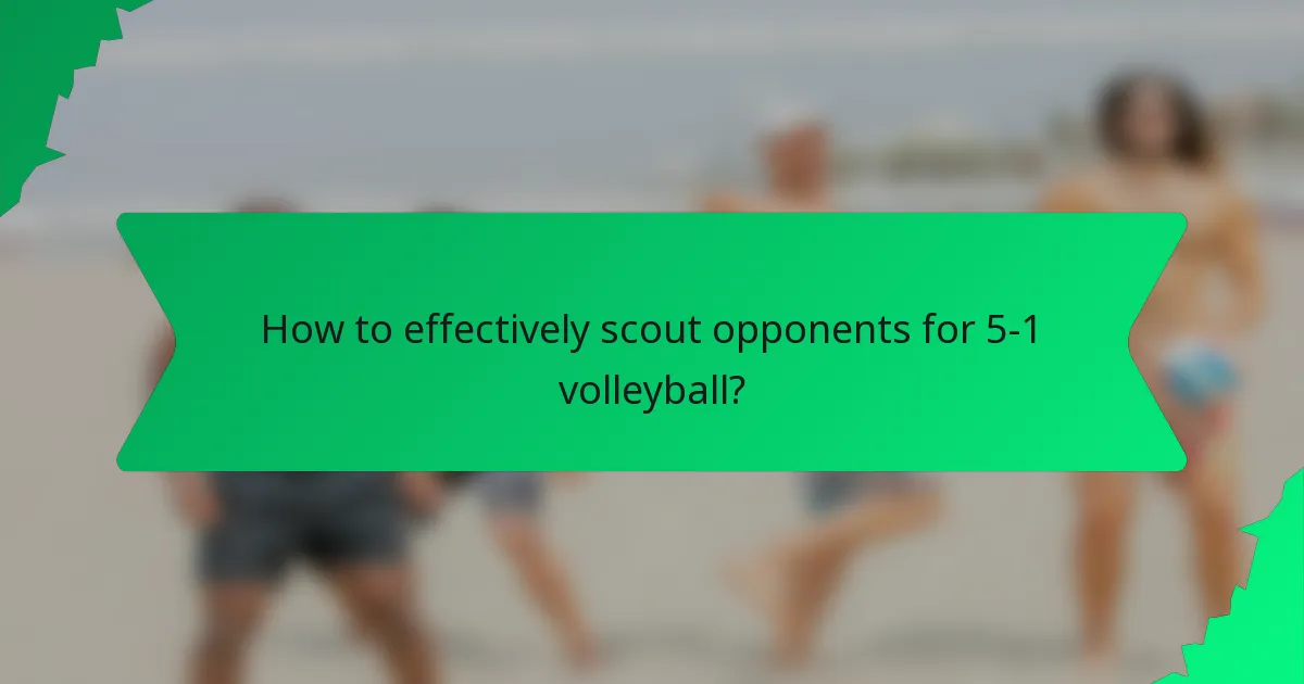 How to effectively scout opponents for 5-1 volleyball?
