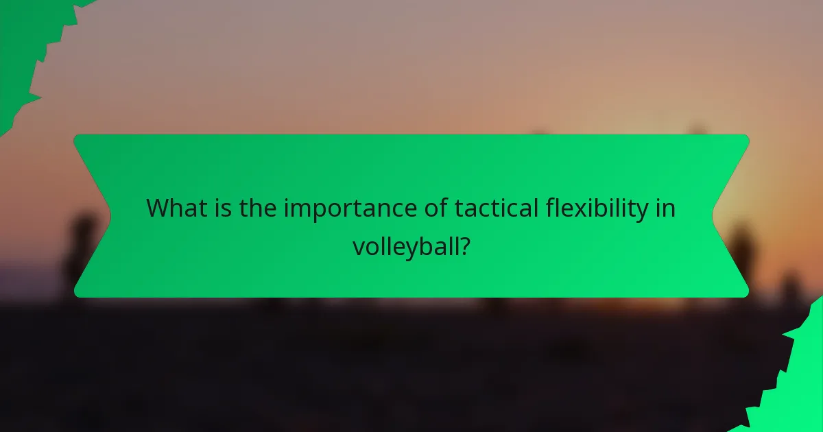 What is the importance of tactical flexibility in volleyball?